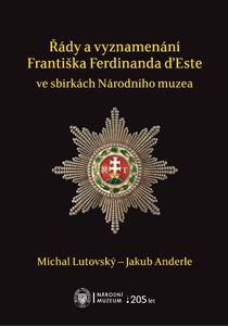 Řády a vyznamenání Františka Ferdinanda d’Este ve sbírkách Národního muzea / Orden und Ehrenzeichen Franz Ferdinands von Österreich-Estein den Sammlungen des Nationalmuseums in Prag