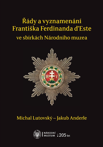 Řády a vyznamenání Františka Ferdinanda d’Este ve sbírkách Národního muzea / Orden und Ehrenzeichen Franz Ferdinands von Österreich-Estein den Sammlungen des Nationalmuseums in Prag