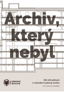 Archiv, který nebyl. Sto let pokusů o národní zvukový archiv