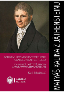 Matyáš Kalina z Jäthensteinu. Böhmens heidnische Opferplätze, Gräber und Alterthümer / Pohanská obětiště, hroby a starožitnosti v Čechách. První archeologický obraz Čech (1836)