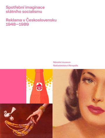 Spotřební imaginace státního socialismu. Reklama v Československu 1948—1989 