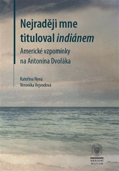 Nejraději mne tituloval indiánem. Americké vzpomínky na Antonína Dvořáka