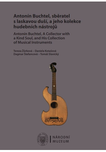 Antonín Buchtel, sběratel s laskavou duší, a jeho kolekce hudebních nástrojů / Antonín Buchtel, A Collector with a Kind Soul, and His Collection of Musical Instruments