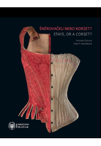 Šněrovačku nebo korzet?  Spodní tvarovací oděvy a oděvní součástky 2. poloviny 18. století až 1. poloviny 20. století / Stays, or a corset?  Shaping underclothing and undergarments from the second half of the 18th century until the first half of the 20th 
